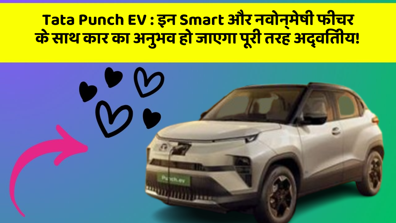 Tata Punch EV: इन Smart और नवोन्मेषी फीचर के साथ कार का अनुभव हो जाएगा पूरी तरह अद्वितीय!