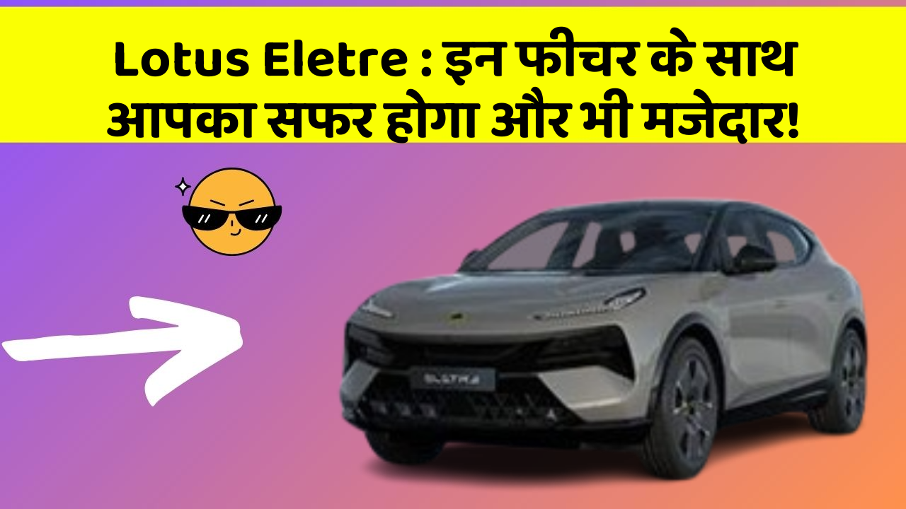Lotus Eletre : इन फीचर के साथ आपका सफर होगा और भी मजेदार!