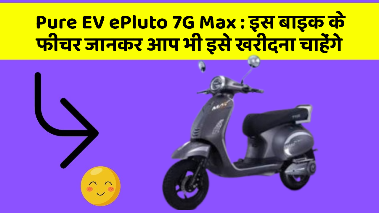 Pure EV ePluto 7G Max : इस बाइक के फीचर जानकर आप भी इसे खरीदना चाहेंगे