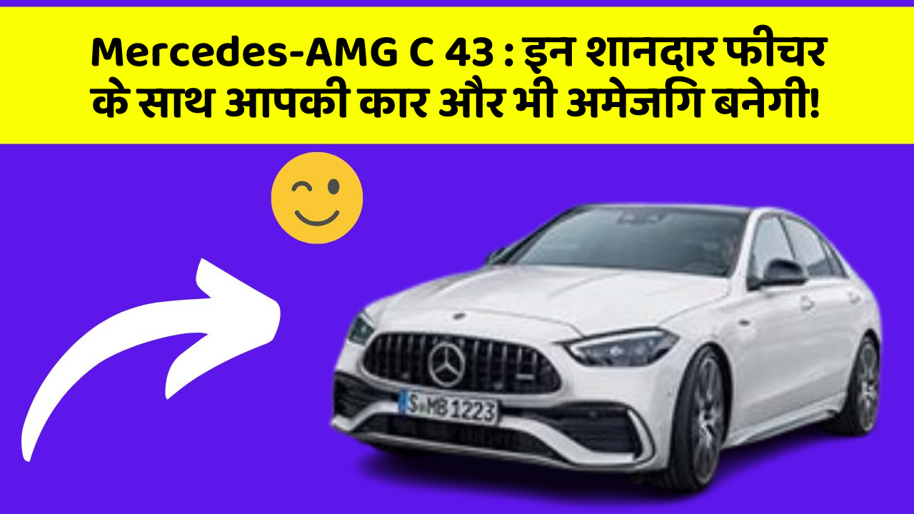 Mercedes-AMG C 43: इन शानदार फीचर के साथ आपकी कार और भी अमेजिंग बनेगी!