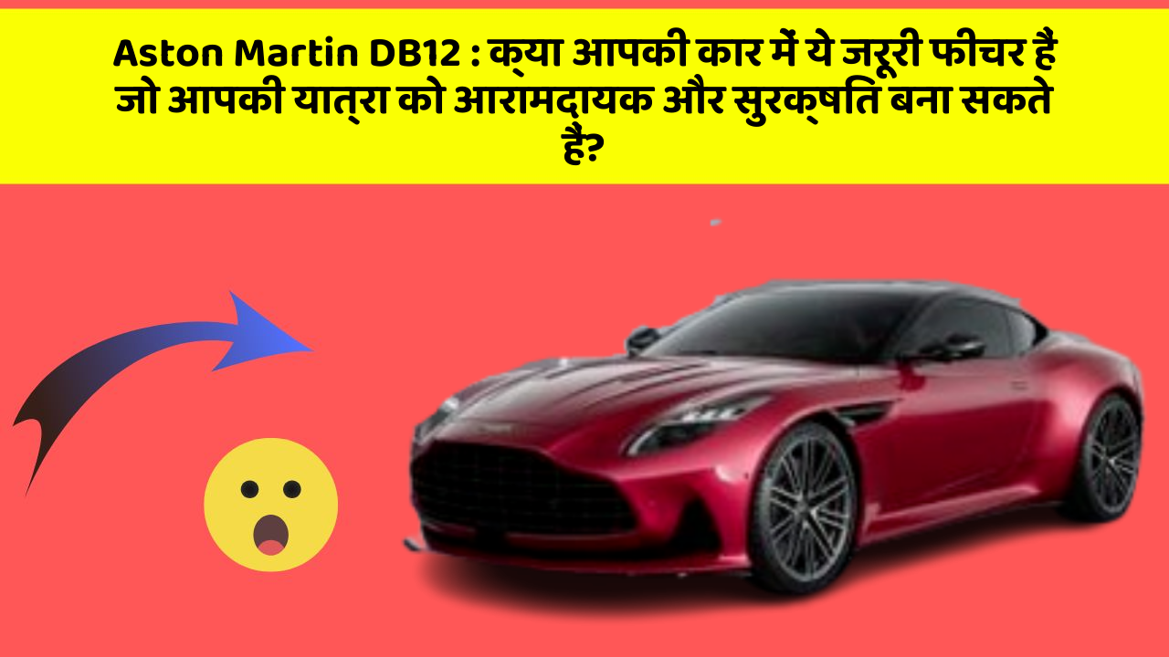Aston Martin DB12: क्या आपकी कार में ये जरूरी फीचर हैं जो आपकी यात्रा को आरामदायक और सुरक्षित बना सकते हैं?