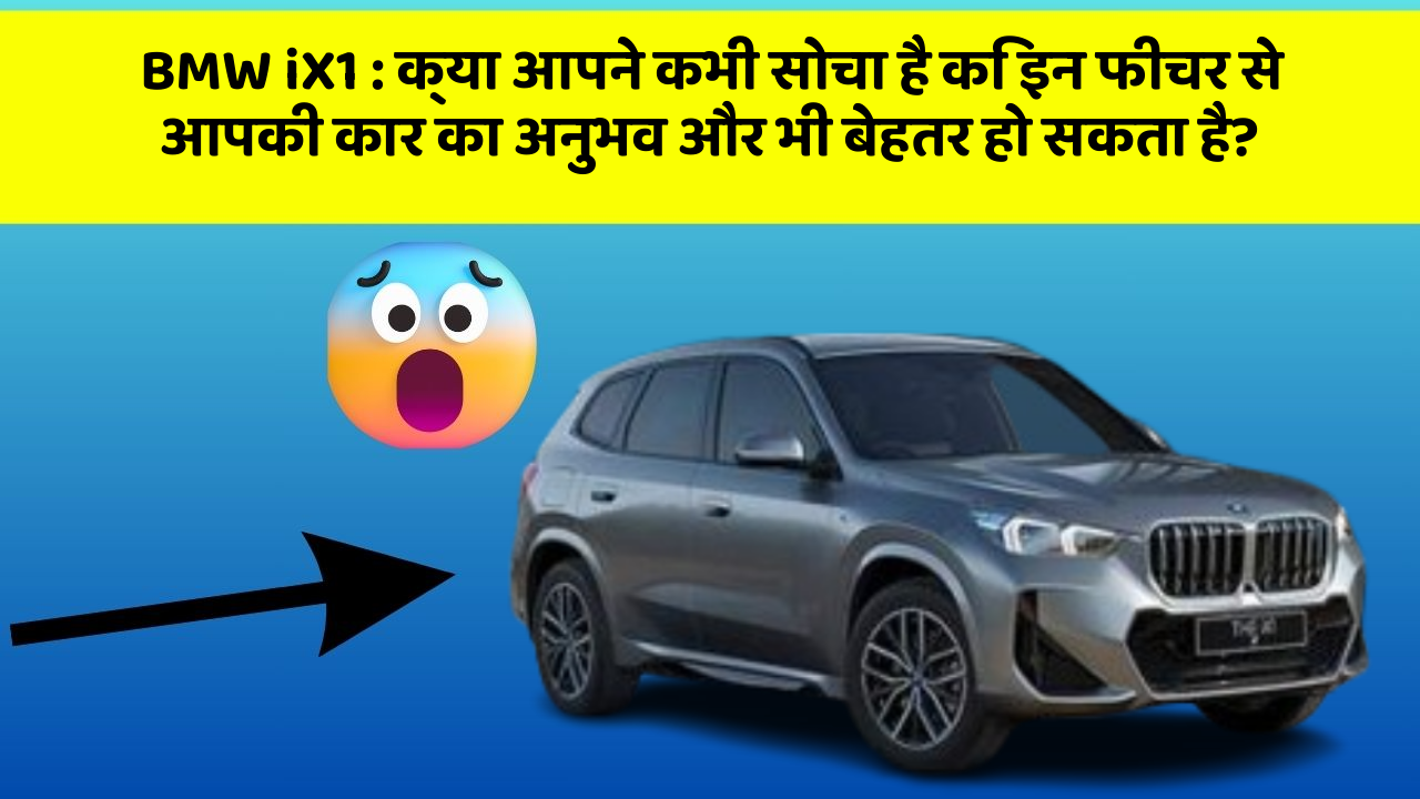 BMW iX1: क्या आपने कभी सोचा है कि इन फीचर से आपकी कार का अनुभव और भी बेहतर हो सकता है?