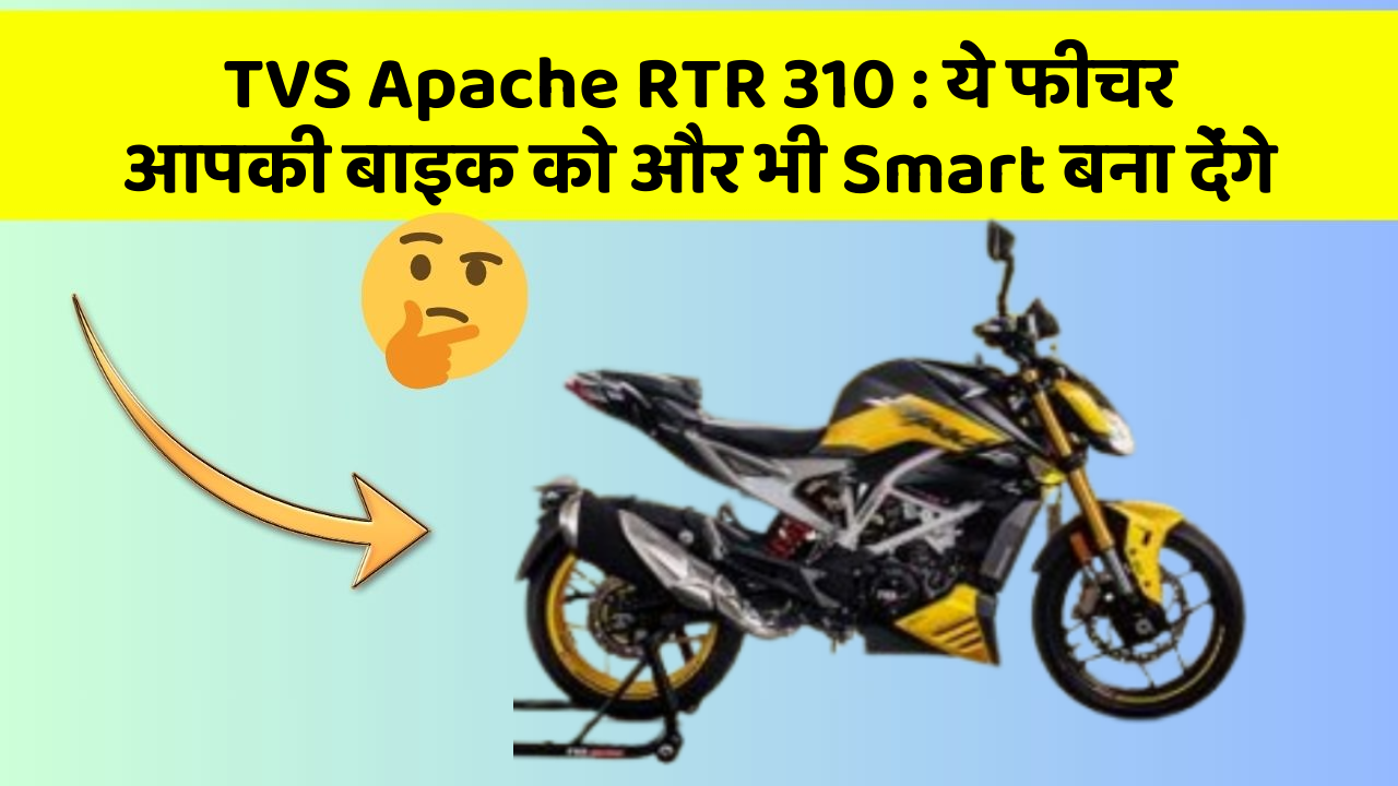 TVS Apache RTR 310 : ये फीचर आपकी बाइक को और भी Smart बना देंगे