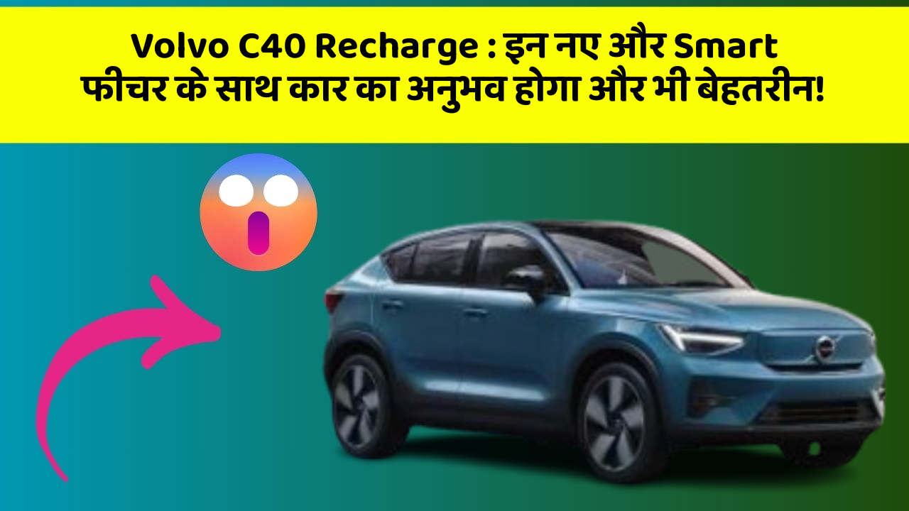 Volvo C40 Recharge: इन नए और Smart फीचर के साथ कार का अनुभव होगा और भी बेहतरीन!