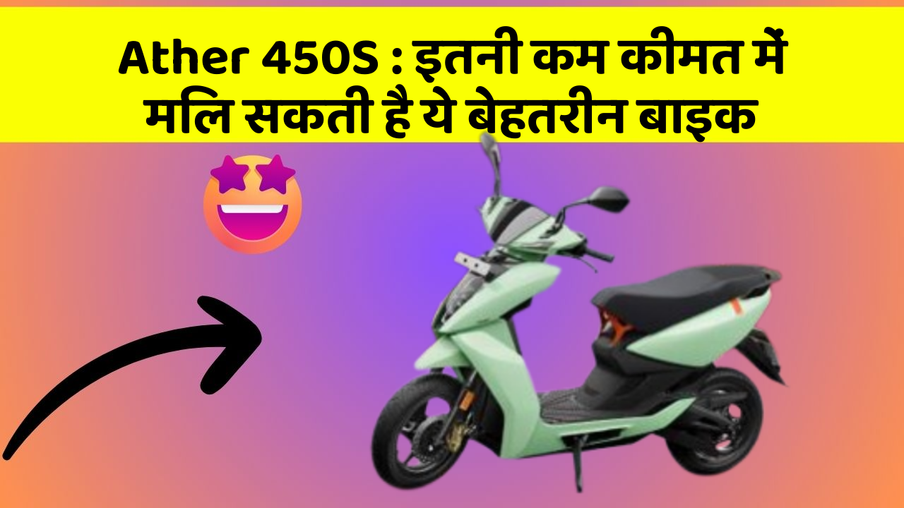 Ather 450S : इतनी कम कीमत में मिल सकती है ये बेहतरीन बाइक