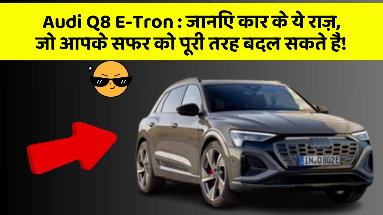 Audi Q8 E-Tron: जानिए कार के ये राज़, जो आपके सफर को पूरी तरह बदल सकते हैं!