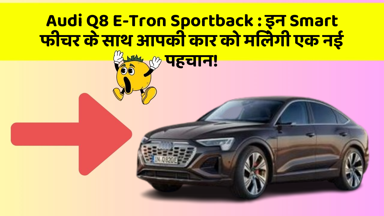 Audi Q8 E-Tron Sportback: इन Smart फीचर के साथ आपकी कार को मिलेगी एक नई पहचान!