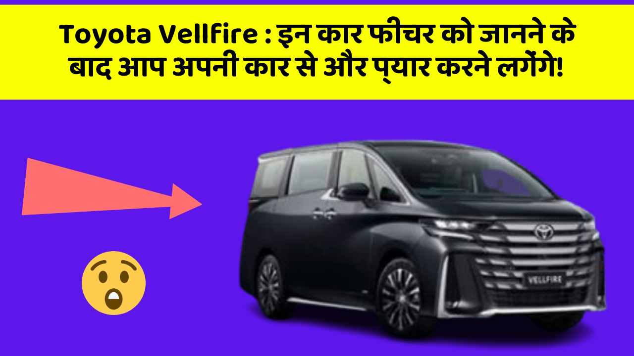 Toyota Vellfire : इन कार फीचर को जानने के बाद आप अपनी कार से और प्यार करने लगेंगे!