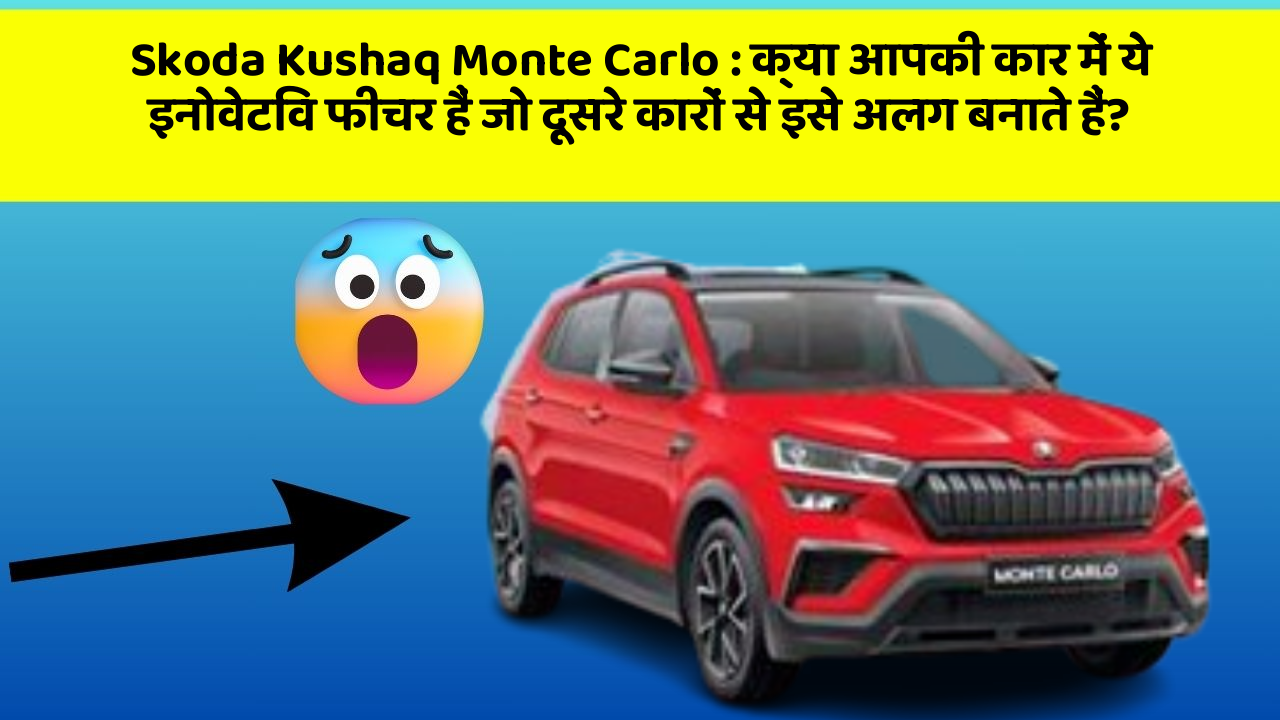 Skoda Kushaq Monte Carlo: क्या आपकी कार में ये इनोवेटिव फीचर हैं जो दूसरे कारों से इसे अलग बनाते हैं?