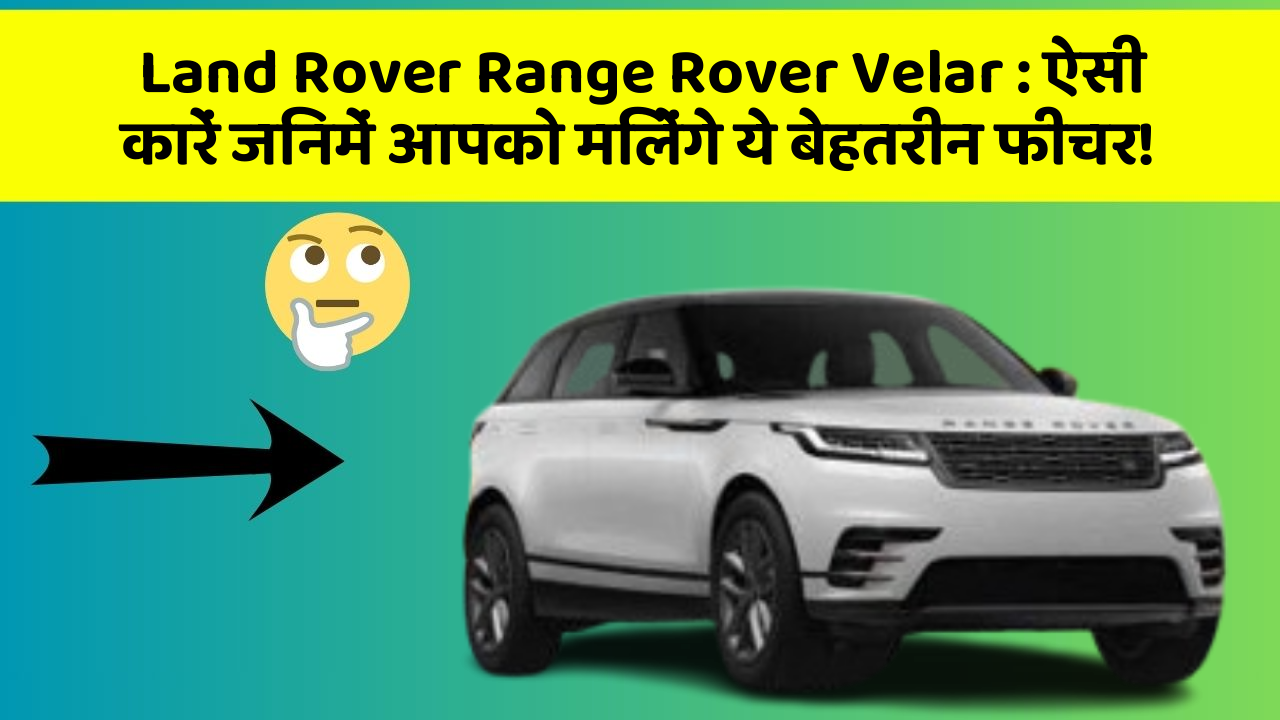 Land Rover Range Rover Velar: ऐसी कारें जिनमें आपको मिलेंगे ये बेहतरीन फीचर!