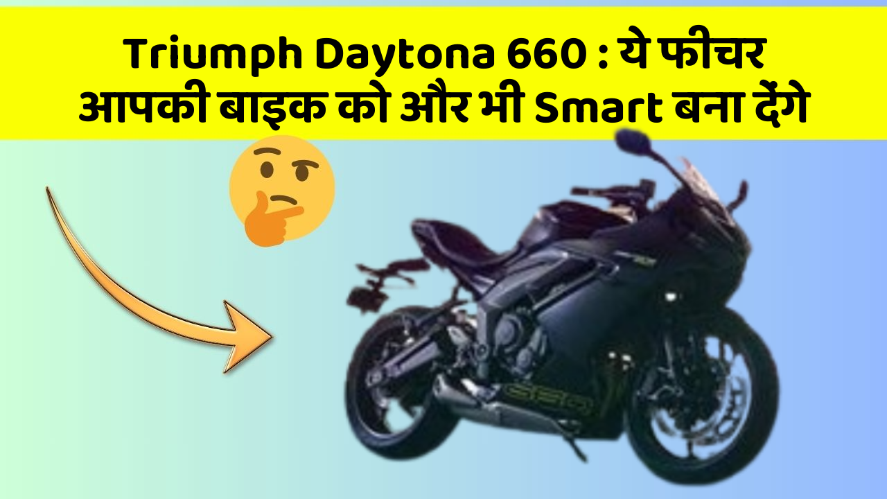 Triumph Daytona 660: ये फीचर आपकी बाइक को और भी Smart बना देंगे