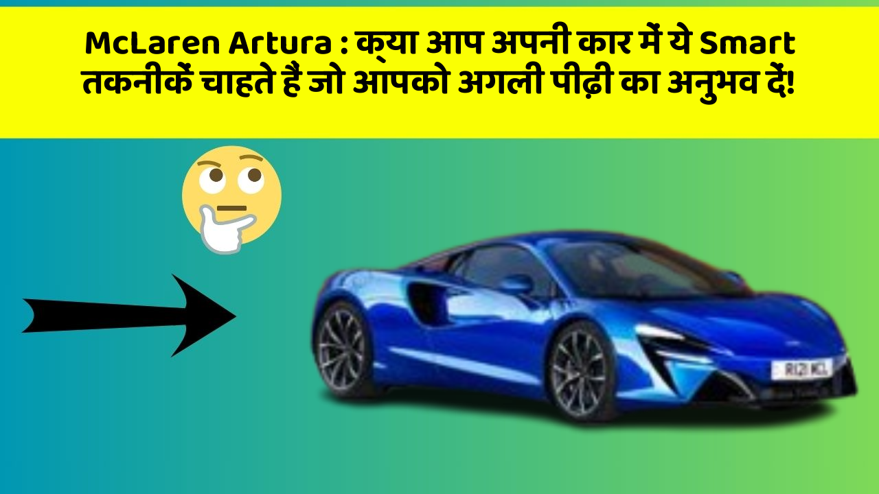 McLaren Artura: क्या आप अपनी कार में ये Smart तकनीकें चाहते हैं जो आपको अगली पीढ़ी का अनुभव दें!