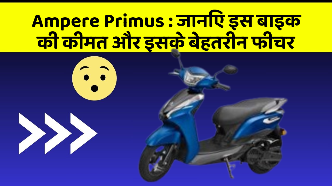 Ampere Primus : जानिए इस बाइक की कीमत और इसके बेहतरीन फीचर