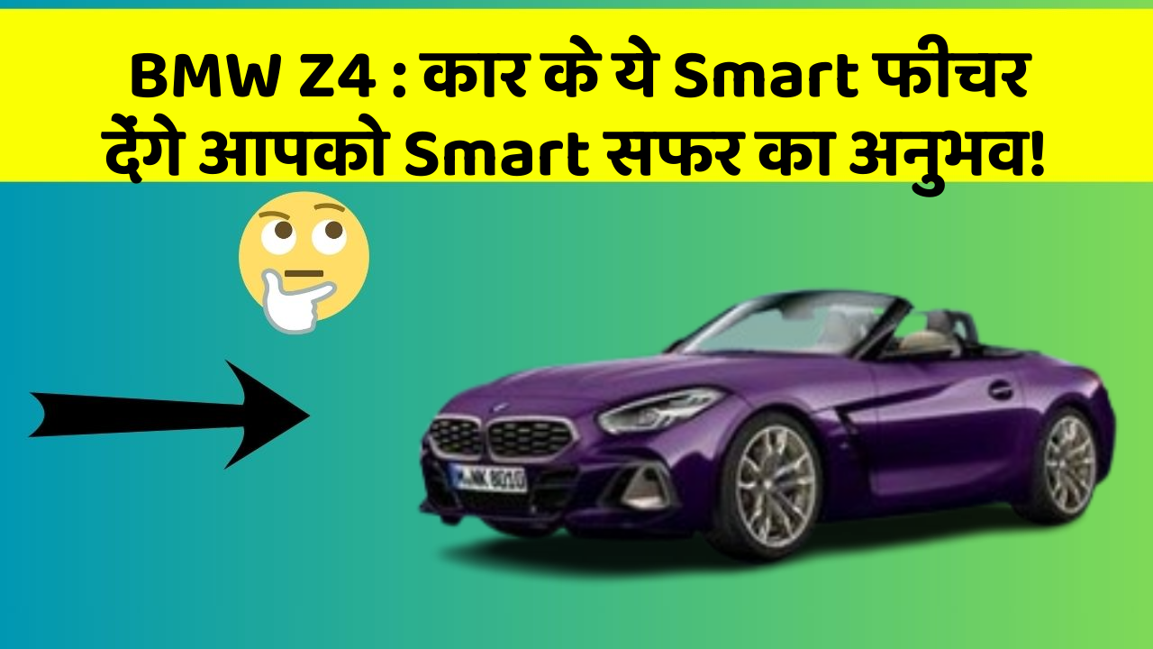BMW Z4: कार के ये Smart फीचर देंगे आपको Smart सफर का अनुभव!