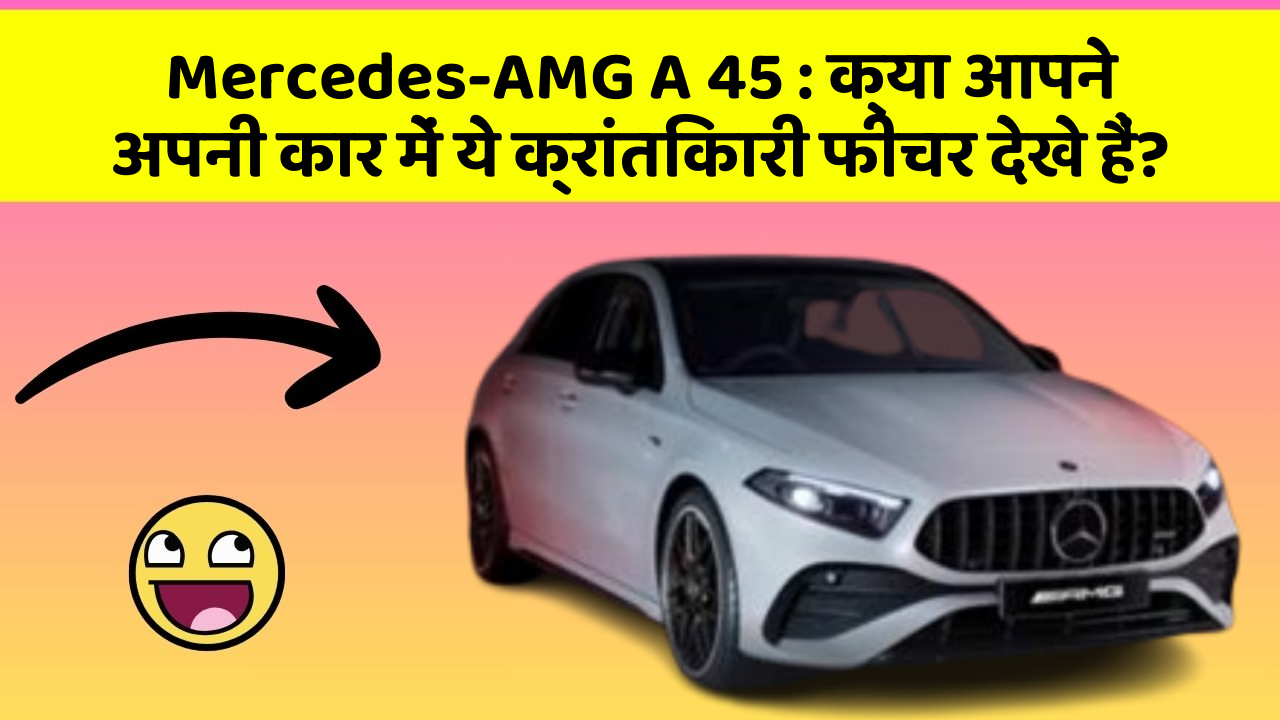 Mercedes-AMG A 45: क्या आपने अपनी कार में ये क्रांतिकारी फीचर देखे हैं?
