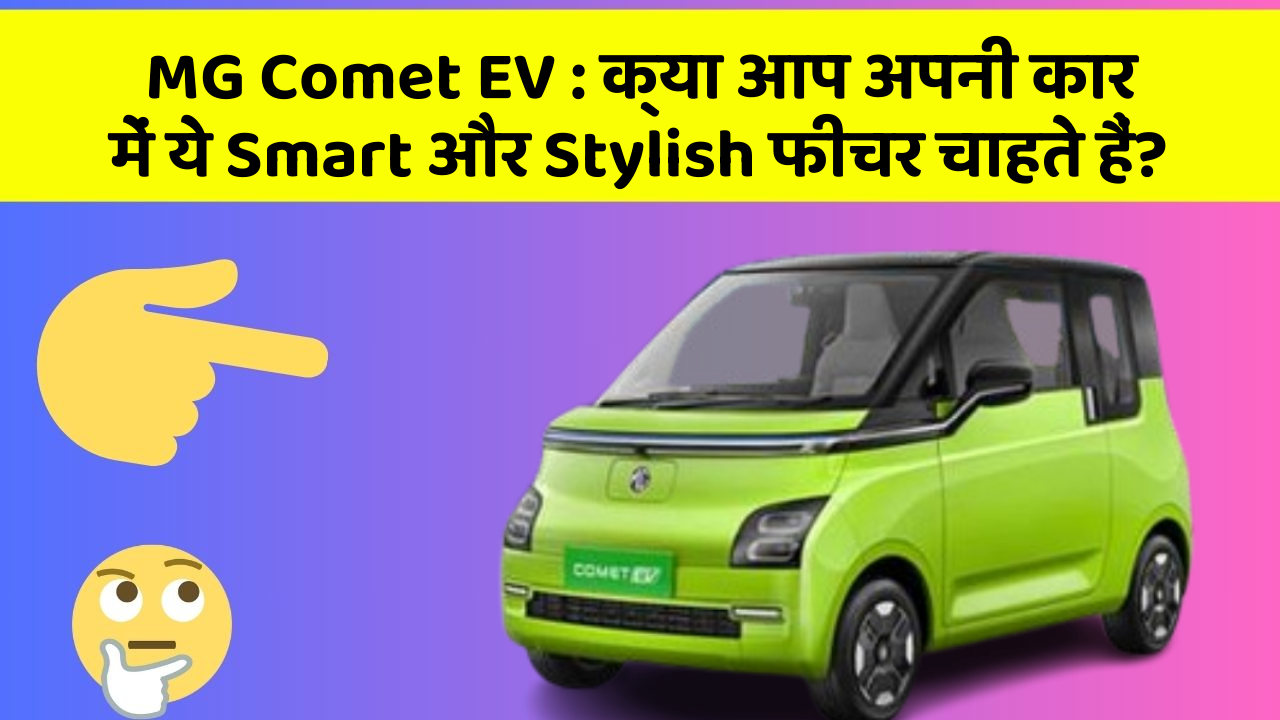 MG Comet EV : क्या आप अपनी कार में ये Smart और Stylish फीचर चाहते हैं?