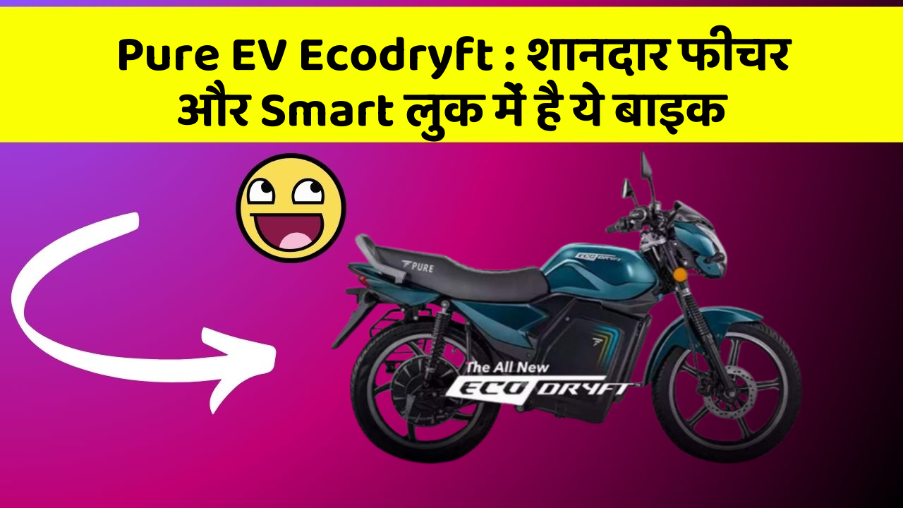 Pure EV Ecodryft: शानदार फीचर और Smart लुक में है ये बाइक