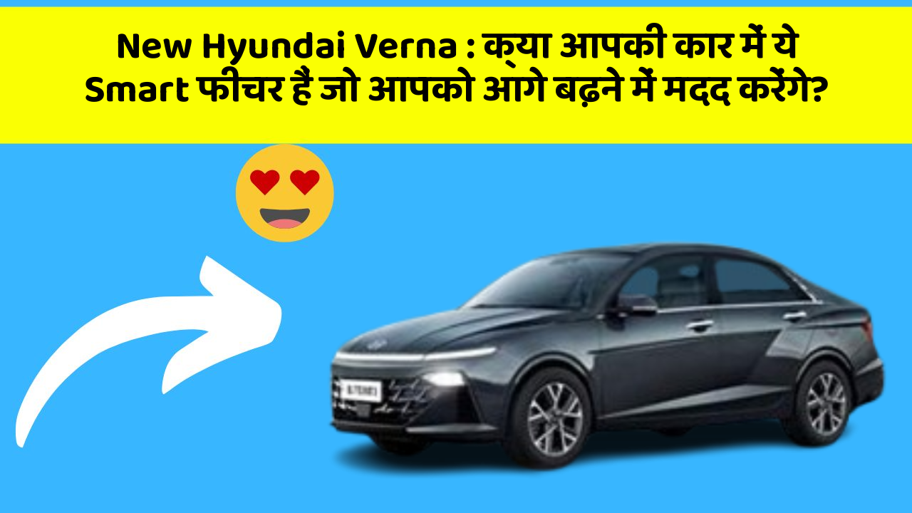 New Hyundai Verna: क्या आपकी कार में ये Smart फीचर हैं जो आपको आगे बढ़ने में मदद करेंगे?