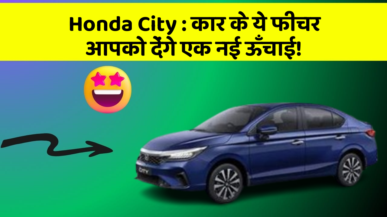 Honda City: कार के ये फीचर आपको देंगे एक नई ऊँचाई!
