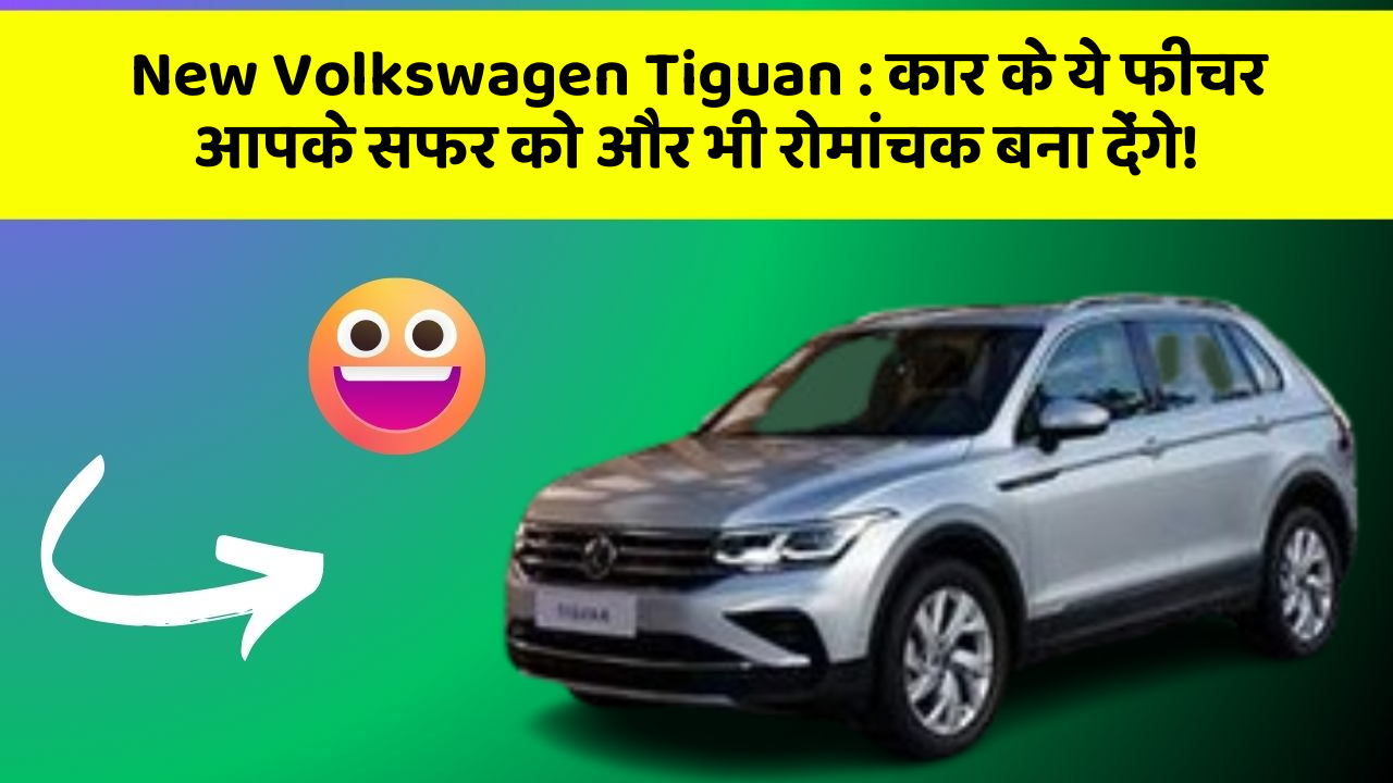 New Volkswagen Tiguan: कार के ये फीचर आपके सफर को और भी रोमांचक बना देंगे!