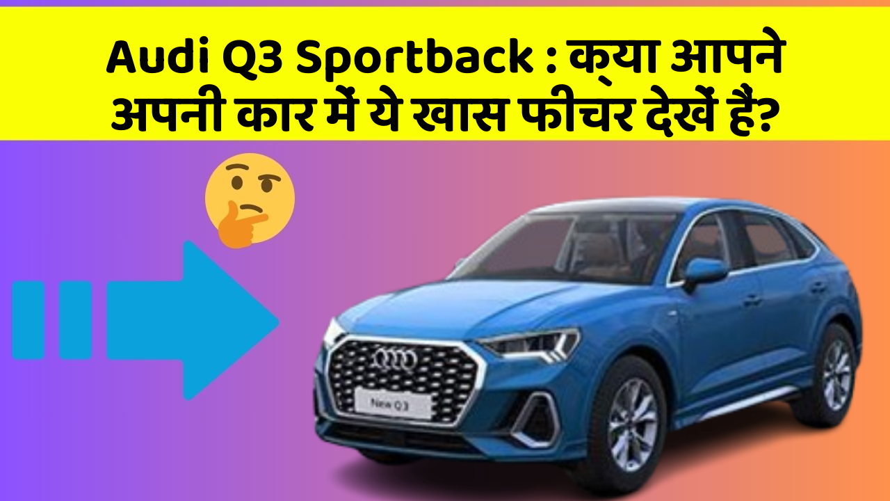 Audi Q3 Sportback: क्या आपने अपनी कार में ये खास फीचर देखें हैं?