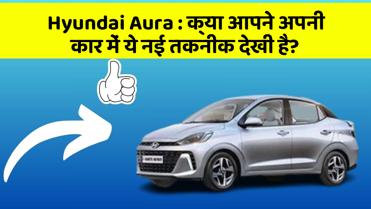 Hyundai Aura: क्या आपने अपनी कार में ये नई तकनीक देखी है?