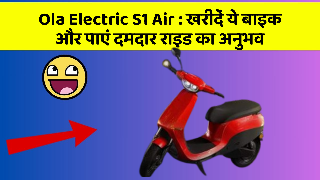 Ola Electric S1 Air : खरीदें ये बाइक और पाएं दमदार राइड का अनुभव